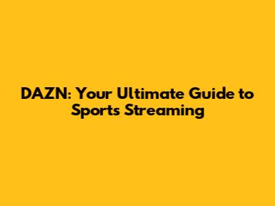 DAZN: Your Ultimate Guide to Sports Streaming