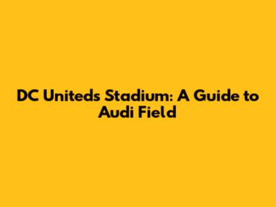 DC United's Stadium: A Guide to Audi Field