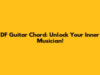 DF Guitar Chord: Unlock Your Inner Musician!