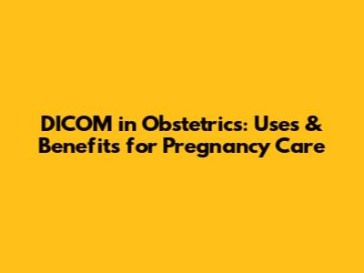 DICOM in Obstetrics: Uses & Benefits for Pregnancy Care