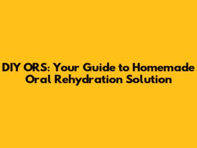DIY ORS: Your Guide to Homemade Oral Rehydration Solution
