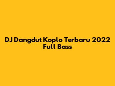 DJ Dangdut Koplo Terbaru 2022 Full Bass