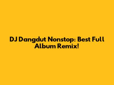 DJ Dangdut Nonstop: Best Full Album Remix!