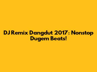 DJ Remix Dangdut 2017: Nonstop Dugem Beats!