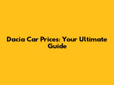 Dacia Car Prices: Your Ultimate Guide