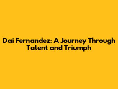 Dai Fernandez: A Journey Through Talent and Triumph
