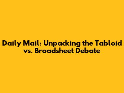 Daily Mail: Unpacking the Tabloid vs. Broadsheet Debate