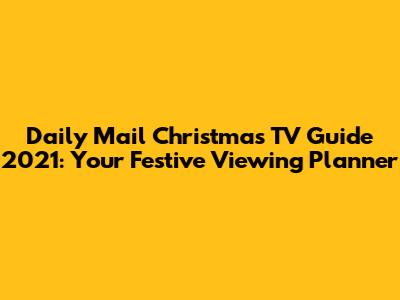 Daily Mail Christmas TV Guide 2021: Your Festive Viewing Planner