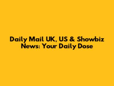 Daily Mail UK, US & Showbiz News: Your Daily Dose