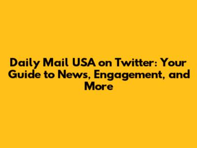 Daily Mail USA on Twitter: Your Guide to News, Engagement, and More