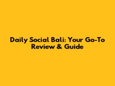 Daily Social Bali: Your Go-To Review & Guide