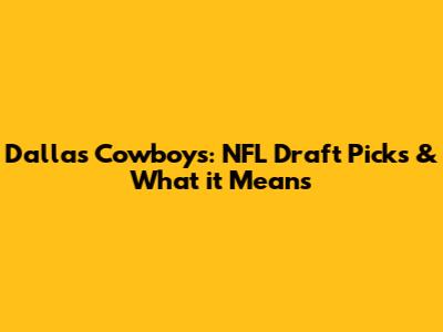 Dallas Cowboys: NFL Draft Picks & What it Means