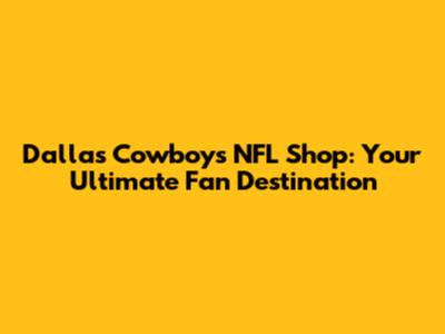 Dallas Cowboys NFL Shop: Your Ultimate Fan Destination