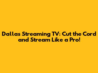 Dallas Streaming TV: Cut the Cord and Stream Like a Pro!