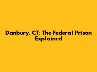 Danbury, CT: The Federal Prison Explained