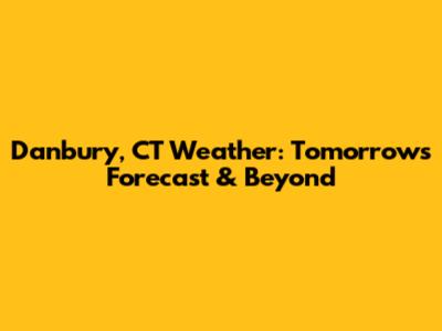 Danbury, CT Weather: Tomorrow's Forecast & Beyond