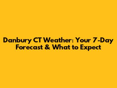 Danbury CT Weather: Your 7-Day Forecast & What to Expect