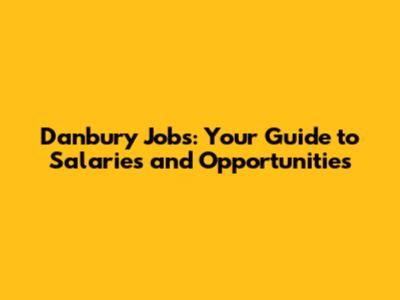 Danbury Jobs: Your Guide to Salaries and Opportunities