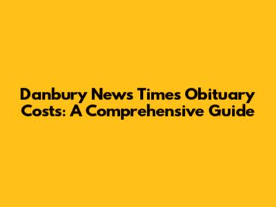Danbury News Times Obituary Costs: A Comprehensive Guide