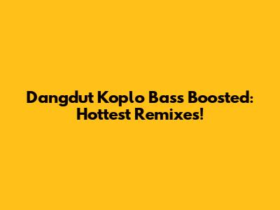 Dangdut Koplo Bass Boosted: Hottest Remixes!