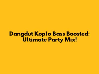 Dangdut Koplo Bass Boosted: Ultimate Party Mix!
