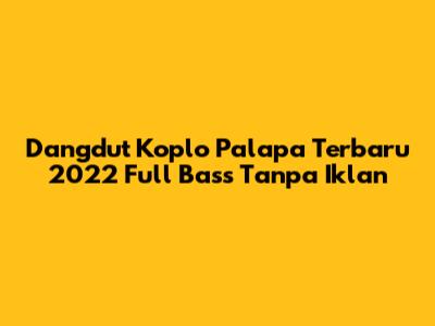 Dangdut Koplo Palapa Terbaru 2022 Full Bass Tanpa Iklan