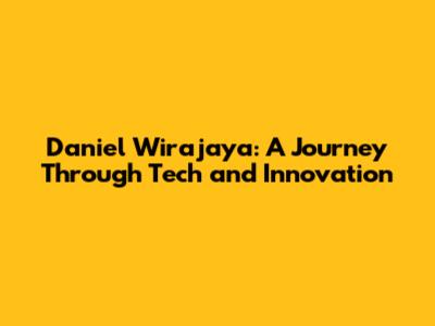Daniel Wirajaya: A Journey Through Tech and Innovation