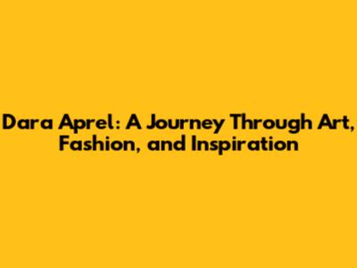 Dara Aprel: A Journey Through Art, Fashion, and Inspiration