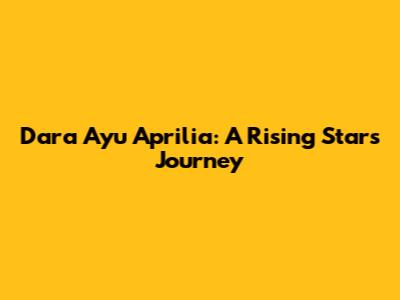 Dara Ayu Aprilia: A Rising Star's Journey