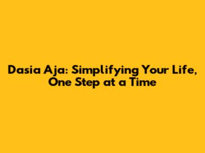 Dasia Aja: Simplifying Your Life, One Step at a Time