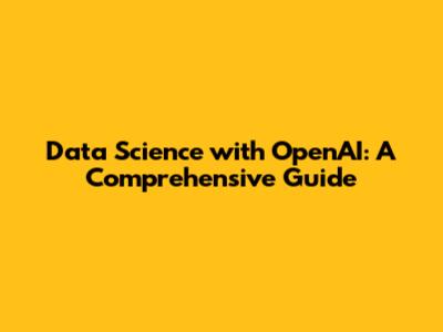 Data Science with OpenAI: A Comprehensive Guide