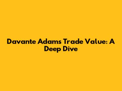 Davante Adams' Trade Value: A Deep Dive