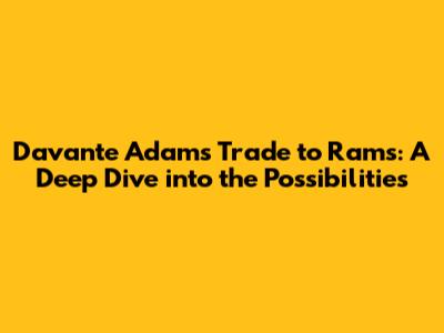 Davante Adams Trade to Rams: A Deep Dive into the Possibilities