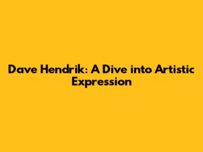 Dave Hendrik: A Dive into Artistic Expression