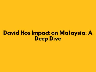 David Ho's Impact on Malaysia: A Deep Dive