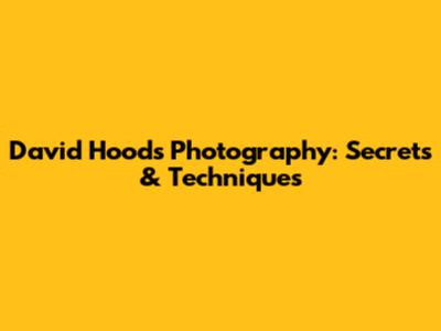 David Hood's Photography: Secrets & Techniques