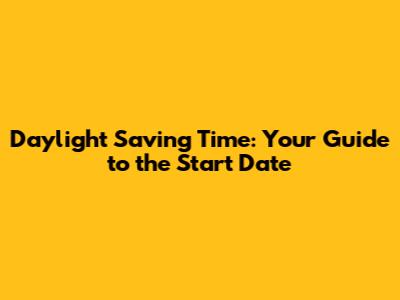 Daylight Saving Time: Your Guide to the Start Date