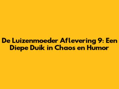 De Luizenmoeder Aflevering 9: Een Diepe Duik in Chaos en Humor