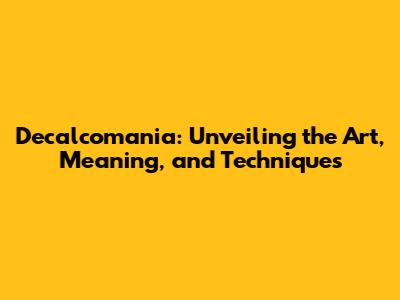 Decalcomania: Unveiling the Art, Meaning, and Techniques