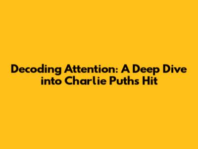 Decoding 'Attention': A Deep Dive into Charlie Puth's Hit