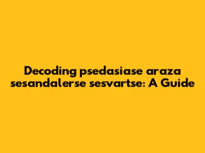 Decoding 'psedasiase araza sesandalerse sesvartse': A Guide