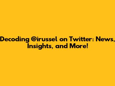 Decoding @irussel on Twitter: News, Insights, and More!