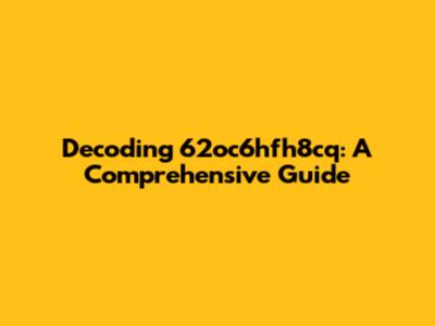 Decoding 62oc6hfh8cq: A Comprehensive Guide