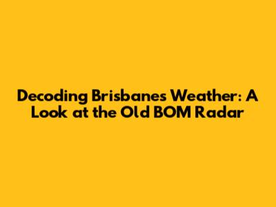 Decoding Brisbane's Weather: A Look at the Old BOM Radar