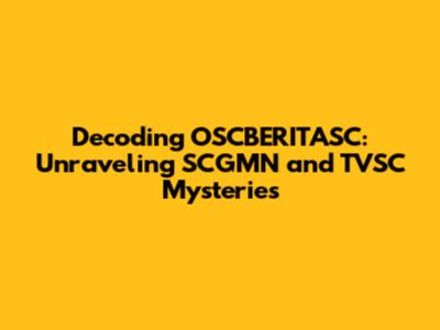 Decoding OSCBERITASC: Unraveling SCGMN and TVSC Mysteries