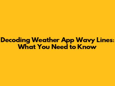 Decoding Weather App Wavy Lines: What You Need to Know