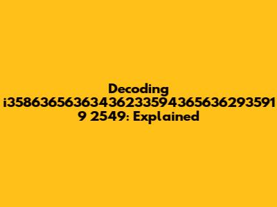 Decoding i35863656363436233594365636293591 9 2549: Explained