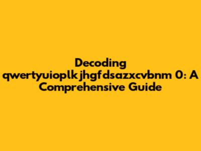 Decoding qwertyuioplkjhgfdsazxcvbnm 0: A Comprehensive Guide