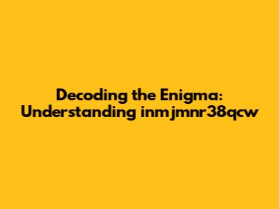 Decoding the Enigma: Understanding 'inmjmnr38qcw'