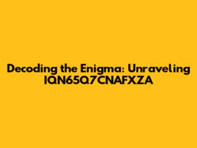 Decoding the Enigma: Unraveling IQN65Q7CNAFXZA